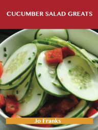 Cucumber Salad Greats: Delicious Cucumber Salad Recipes, The Top 96 Cucumber Salad Recipes Jo Franks Author