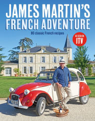 James Martin's French Adventure: 80 Classic French Recipes James Martin Author