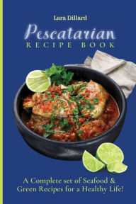 Pescatarian Recipe Book: A Complete set of Seafood and Green Recipes for a Healthy Life! Lara Dillard Author