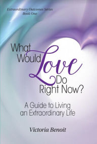 What Would Love Do Right Now? Victoria Benoit Author