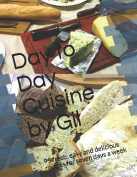 Day to Day Cuisine by Gil: 95 fresh, easy and delicious recipes for seven days a week Gilsée Ivan Regis Filho Author