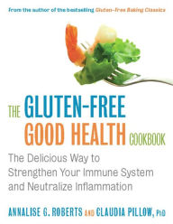 The Gluten-Free Good Health Cookbook: The Delicious Way to Strengthen Your Immune System and Neutralize Inflammation Annalise G. Roberts Author