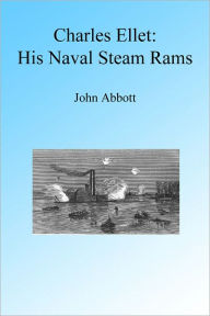 Charles Ellet and His Naval Steam Rams, Illustrated John Abbott Author