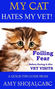 My Cat Hates My Vet!: Foiling Fear Before, During & After Vet Visits Amy Shojai cabc Author