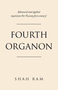Fourth Organon: Advanced and Applied Mysticism for Twenty First Century! Shah Ram Author