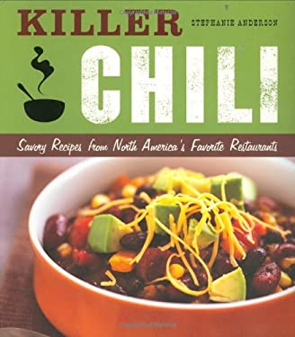 Killer Chili : Savory Recipes from North America's Favorite Chilli Restaurants by Stephanie Anderson