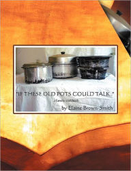 If These Old Pots Could Talk: A Family Cookbook Elaine Brown-Smith Author