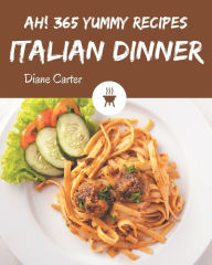 Ah! 365 Yummy Italian Dinner Recipes: Yummy Italian Dinner Cookbook - Where Passion for Cooking Begins Diane Carter Author