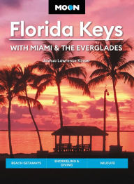 Moon Florida Keys: With Miami & the Everglades: Beach Getaways, Snorkeling & Diving, Wildlife Joshua Lawrence Kinser Author