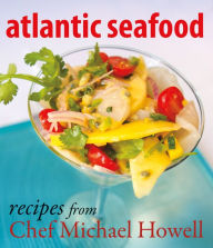 Atlantic Seafood: Recipes from Chef Michael Howell Michael Howell Author