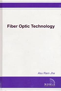 Fiber Optic Technology : Applications to Commercial, Industry, Military, and Space Optical Systems by Asu Ram Jha
