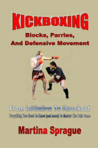 Kickboxing: Blocks, Parries, And Defensive Movement Martina Sprague Author