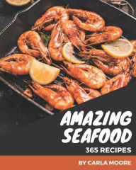 365 Amazing Seafood Recipes: Make Cooking at Home Easier with Seafood Cookbook! Carla Moore Author