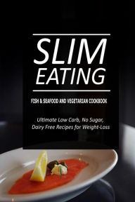 Slim Eating - Fish & Seafood and Vegetarian Cookbook: Skinny Recipes for Fat Loss and a Flat Belly Slim Eating Author