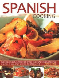 Spanish Cooking: Over 65 Delicious and Authentic Regional Spanish Recipes Shown in 300 Step-By-Step Photographs Pepita Aris Author