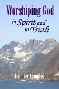 Worshiping God in Spirit and in Truth Jennifer Joy Campbell Author