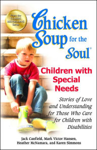 Chicken Soup for the Soul: Children with Special Needs: Stories of Love and Understanding for Those Who Care for Children with Disabilities Jack Canfi