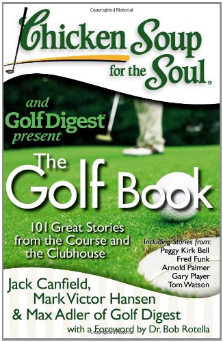 Chicken Soup for the Soul: the Golf Book : 101 Great Stories from the Course and the Clubhouse
