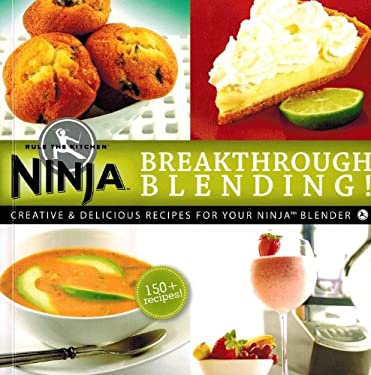 Breakthrough Blending : Creative and Delicious Recipes for Your Ninja Blender