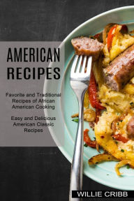 American Recipes: Favorite and Traditional Recipes of African American Cooking (Easy and Delicious American Classic Recipes) Willie Cribb Author