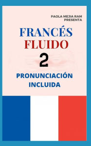 FRANCÉS FLUIDO 2: El mejor MÉTODO para APRENDER FRANCÉS PRONUNCIACIÓN INCLUIDA la mejor forma de aprender francés a NIVEL MUNDIAL PAOLA MEJIA RAM