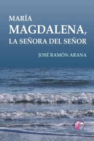 MarÃa Magdalena, la señora del Señor José Ramón Arana Marcos Author