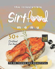 The Irresistible Sirtfood Menu: 50 Sirtfood Diet Meals to Be Young and Beautiful Zoe Moore Author