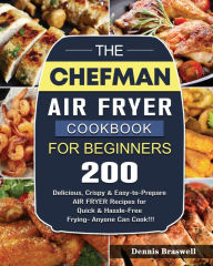 The Chefman Air Fryer Cookbook For Beginners: Over 200 Delicious, Crispy & Easy-to-Prepare Air Fryer Recipes for Quick & Hassle-Free F