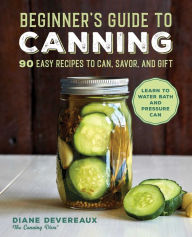 Beginner's Guide to Canning: 90 Easy Recipes to Can, Savor, and Gift Diane Devereaux Author