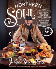 Northern Soul: Southern-Inspired Home Cooking from a Northern Kitchen Justin Sutherland Author