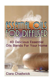 Essential Oils For Diffuser: 40 Delicious Essential Oils Blends For Your Home Ciara Chadwick Author