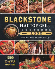 Blackstone Flat Top Grill Cookbook 1500: 1500 Days Delicious Recipes, plus Pro Tips Kevin Cage Author