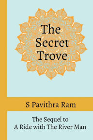 The Secret Trove: The Sequel to A Ride with The River Man S Pavithra Ram Author