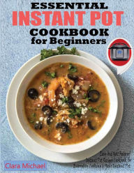 ESSENTIAL INSTANT POT COOKBOOK FOR BEGINNERS: Easy & Most Foolproof Instant Pot Recipes Cookbook for Everyday Cooking And your Instant Pot Clara Micha