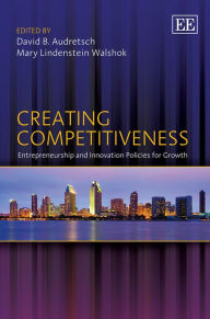 Creating Competitiveness: Entrepreneurship and Innovation Policies for Growth David B. Audretsch Editor