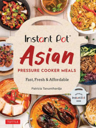 Instant Pot Asian Pressure Cooker Meals: Fast, Fresh & Affordable Patricia Tanumihardja Author