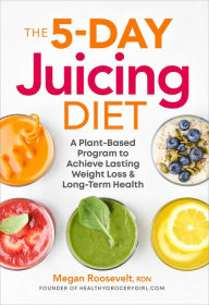 The 5-Day Juicing Diet: A Plant-Based Program to Achieve Lasting Weight Loss & Long Term Health Megan Roosevelt RDN Author
