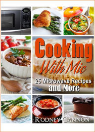 Cooking With Mic, 25 Easy Microwave Recipes and More (microwave cooking, #1) rodney cannon Author