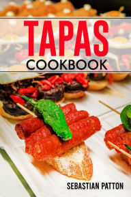 TAPAS COOKBOOK: Creative Recipes and Tips for Hosting Memorable Gatherings with Spanish-Inspired Small Plates (2023 Guide for Beginners) Sebastian Pat