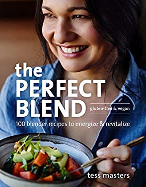 The Perfect Blend : 100 Blender Recipes to Energize and Revitalize by Tess Masters