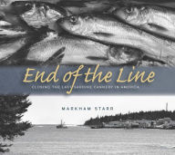 End of the Line: Closing the Last Sardine Cannery in America Markham Starr Author