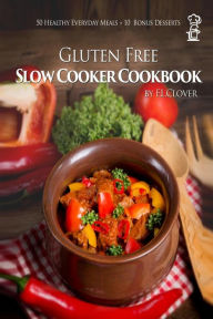 Gluten Free Slow Cooker: Gluten-Free Slow Cooker Cookbook: 50 Healthy Recipes + 10 Bonus Desserts (F.L. Clover) F.L Clover Author