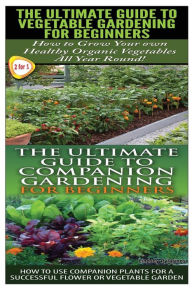 The Ultimate Guide to Vegetable Gardening for Beginners & The Ultimate Guide to Companion Gardening for Beginners Lindsey Pylarinos Author