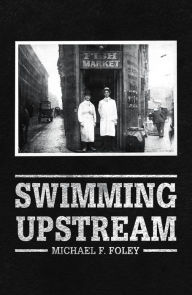 Swimming Upstream: Four Generations of Fishmongering Michael F Foley Author