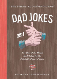 The Essential Compendium of Dad Jokes: The Best of the Worst Dad Jokes for the Painfully Punny Parent301 Jokes! Thomas Nowak Editor
