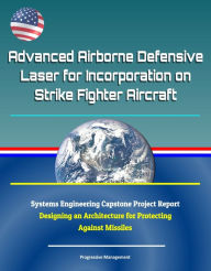 Advanced Airborne Defensive Laser for Incorporation on Strike Fighter Aircraft: Systems Engineering Capstone Project Report - Designing an Architectur
