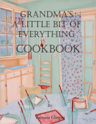 Grandmas a Little Bit of Everything Cook Book Victoria Clasper Author