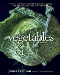 Vegetables, Revised: The Most Authoritative Guide to Buying, Preparing, and Cooking, with More than 300 Recipes [A Cookbook] James Peterson Author