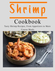 Shrimp Cookbook: Tasty Shrimp Recipes, From Appetizers to Main Course Meals John Stone Author