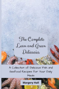 The Complete Lean and Green Delicacies: A Collection of Delicious Fish and Seafood Recipes for your Daily Meals Margery Hall Author